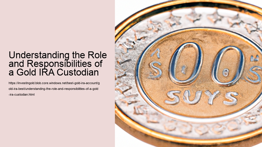 Understanding the Role and Responsibilities of a Gold IRA Custodian